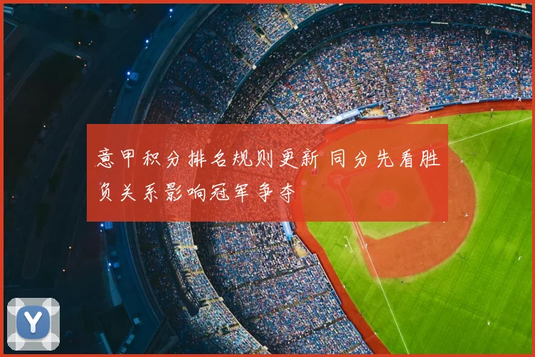 意甲积分排名规则更新 同分先看胜负关系影响冠军争夺