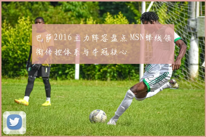 巴萨2016主力阵容盘点 MSN锋线领衔传控体系与夺冠核心