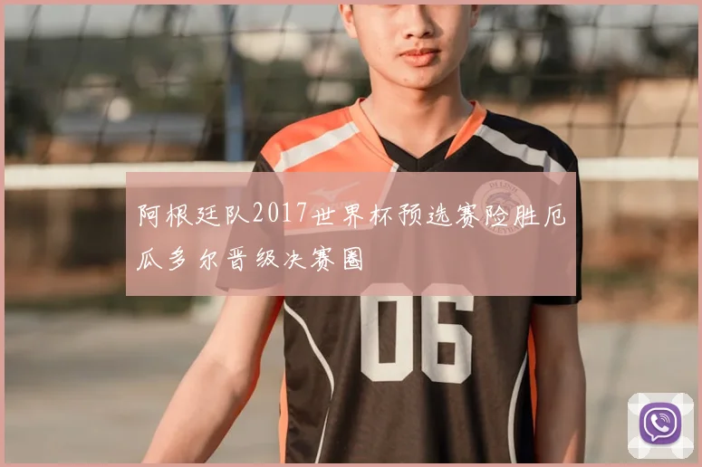 阿根廷队2017世界杯预选赛险胜厄瓜多尔晋级决赛圈