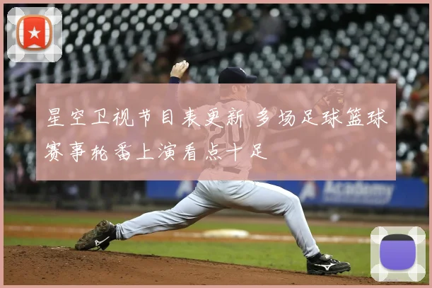 星空卫视节目表更新 多场足球篮球赛事轮番上演看点十足