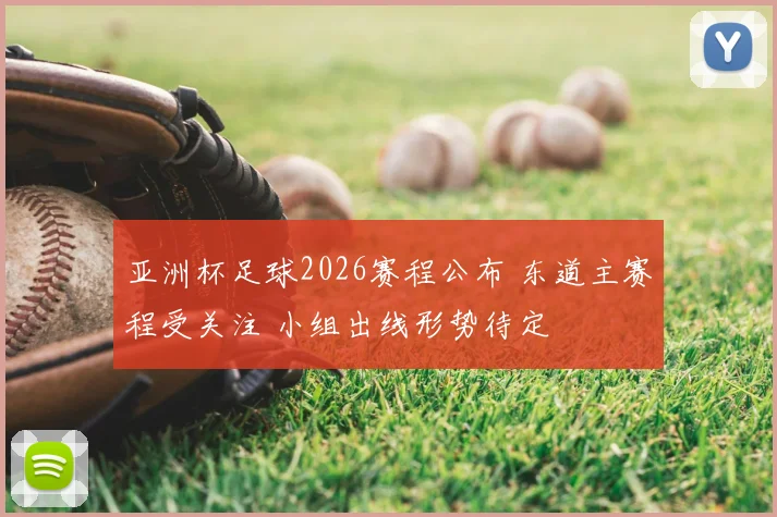 亚洲杯足球2026赛程公布 东道主赛程受关注 小组出线形势待定