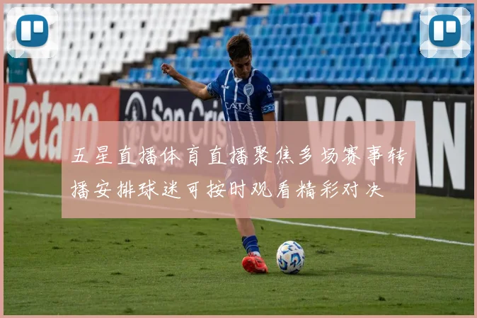 五星直播体育直播聚焦多场赛事转播安排球迷可按时观看精彩对决