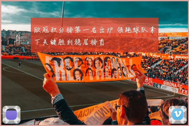 欧冠积分榜第一名出炉 领跑球队拿下关键胜利稳居榜首