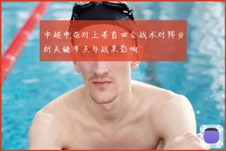 中超申花对上港首回合战术对阵分析关键节点与战果影响