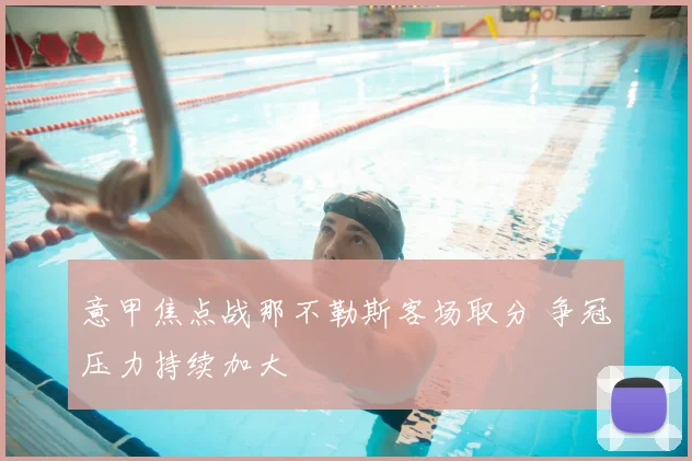 意甲焦点战那不勒斯客场取分 争冠压力持续加大