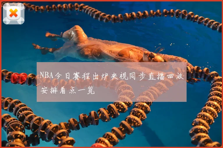 NBA今日赛程出炉央视同步直播回放安排看点一览
