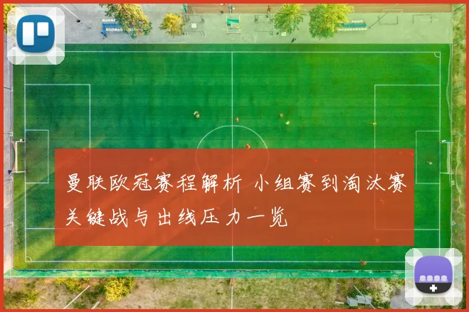 曼联欧冠赛程解析 小组赛到淘汰赛关键战与出线压力一览