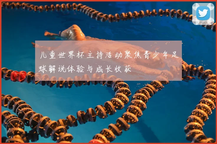 儿童世界杯主持活动聚焦青少年足球解说体验与成长收获