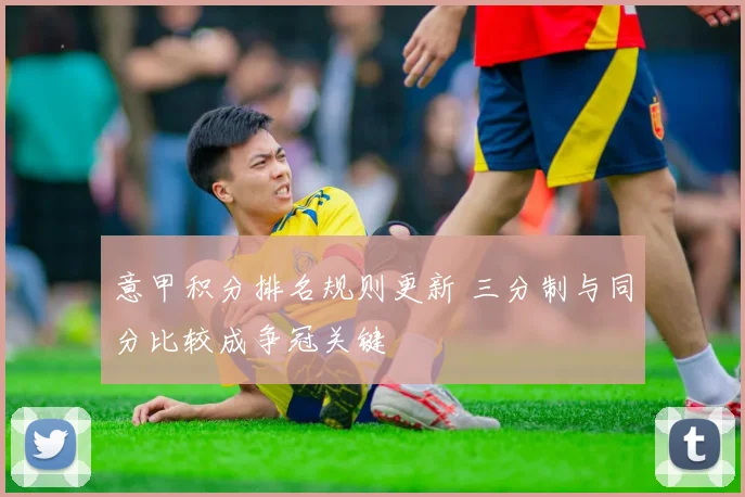 意甲积分排名规则更新 三分制与同分比较成争冠关键